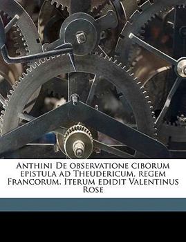 Paperback Anthini de Observatione Ciborum Epistula Ad Theudericum, Regem Francorum. Iterum Edidit Valentinus Rose [Latin] Book