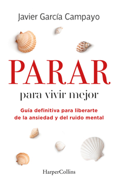 Parar Para Vivir Mejor (to Live Better - Spanish Edition): Guía Definitiva Para Liberarte de la Ansiedad Y del Ruido Mental (Ultimate Guide to Free Yo