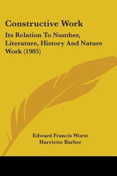 Paperback Constructive Work: Its Relation To Number, Literature, History And Nature Work (1905) Book