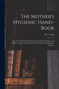 Paperback The Mother's Hygienic Hand-book: for the Normal Development and Training of Women and Children, and the Treatment of Their Diseases With Hygienic Agen Book