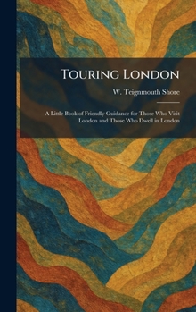 Touring London: A Little Book of Friendly Guidance for Those Who Visit London and Those Who Dwell in London