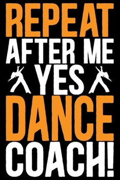 Paperback Repeat After Me Yes Dance Coach: Cool Dance Coach Journal Notebook - Gifts Idea for Dance Coach Notebook for Men & Women. Book