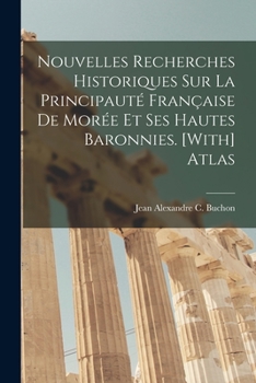 Paperback Nouvelles Recherches Historiques Sur La Principauté Française De Morée Et Ses Hautes Baronnies. [With] Atlas [French] Book