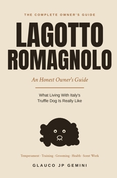 The Lagotto Romagnolo: An Honest Owner's Guide to Italy's Truffle Dog: Temperament, Training, Grooming, Health and Scent Work