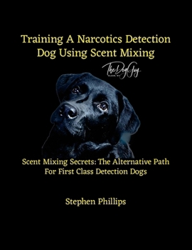 Training A Narcotics Detection Dog Using Scent Mixing: Scent Mixing Secretes: The Alternative Training Path For First Class Detection Dogs