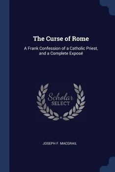 Paperback The Curse of Rome: A Frank Confession of a Catholic Priest, and a Complete Exposé Book