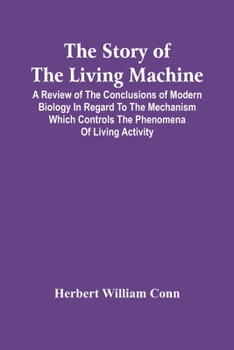 The Story of the Living Machine: A Review of the Conclusions of Modern Biology in Regard to the Mechanism Which Controls the Phenomena of Living Activity