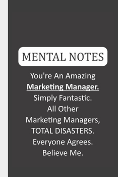 Mental Notes You're An Amazing Marketing Manager. Simply Fantastic. All Other Marketing Managers, TOTAL DISASTERS. Everyone Agrees. Believe Me.: Funny Mental Notes & Lined Notebook