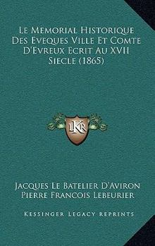 Paperback Le Memorial Historique Des Eveques Ville Et Comte D'Evreux Ecrit Au XVII Siecle (1865) [French] Book