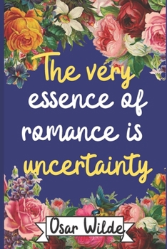 The Very Essence of Romance is Uncertainty.  Oscar Wilde: Lined Blank Journal / Notebook with a Quote . Blue  matte Cover with Flowers . Cream paper. ... 120 pages (60 sheets) . 6 x 9 inches