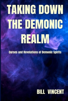 Paperback Taking down the Demonic Realm: Curses and Revelations of Demonic Spirits Book