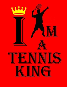 I Am a Tennis King: Tennis Player Notebook Journal for Game Record, Score Notes Keeper, Tennis Player Gift. Best Funny Gift Tennis Notebooks (Athlete Log Book)