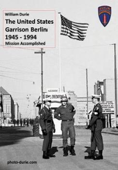 "The United States Garrison Berlin 1945-1994" (Mission Accomplished)