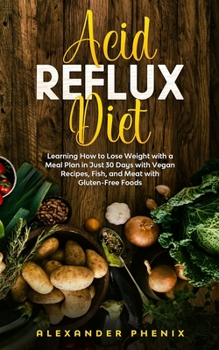 Paperback Acid Reflux Diet: Learning How to Lose Weight with a Meal Plan in Just 30 Days with Vegan Recipes, Fish, and Meat with Gluten-Free Foods Book