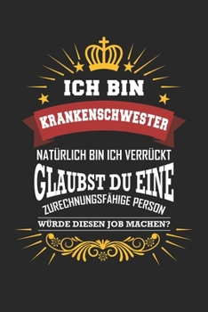 Ich bin Krankenschwester natürlich bin ich verrückt Glaubst du eine zurechnungsfähige Person würde diesen Job machen?: Notizbuch liniert DIN A5 - 120 ... Schreibheft Planer Tagebuch (German Edition)