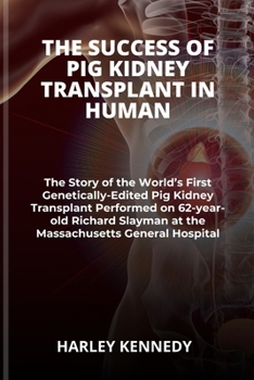 The Success of Pig Kidney Transplant in Human: The Story of the World's First Genetically-Edited Pig Kidney Transplant Performed on 62-year-old Richar