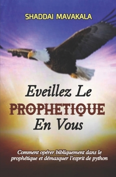 Paperback Eveillez Le Prophetique En Vous: Comment opérer bibliquement dans le prophétique et démasquer l'esprit de python [French] Book