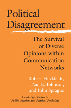 Political Disagreement: The Survival of Diverse Opinions within Communication Networks - Book  of the Cambridge Studies in Public Opinion and Political Psychology
