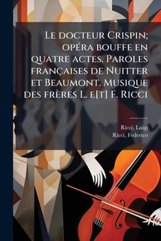 Le docteur Crispin; opÃ(c)ra bouffe en quatre actes. Paroles françaises de Nuitter et Beaumont. Musique des frères L. e[t] F. Ricci (French Edition)