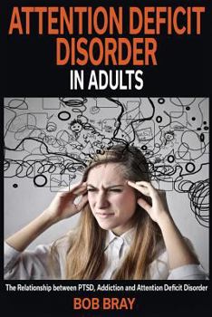 Paperback Attention Deficit Disorder in Adults: The Relationship Between Ptsd, Addiction and Attention Deficit Disorder Book