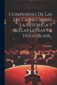 Compendio De Las Lecciones Sobre La Ret�rica Y Bellas Letras De Hugo Blair...