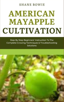 Paperback American Mayapple Cultivation: Step By Step Beginners Instruction To The Complete Growing Techniques & Troubleshooting Solutions Book