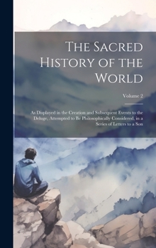 Hardcover The Sacred History of the World: As Displayed in the Creation and Subsequent Events to the Deluge, Attempted to Be Philosophically Considered, in a Se Book