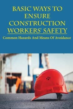 Paperback Basic Ways To Ensure Construction Workers' Safety: Common Hazards And Means Of Avoidance: Workplace Safety Study Guide Book