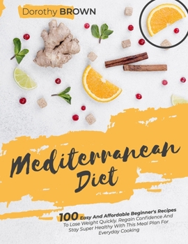Paperback Mediterranean Diet: 100 Easy And Affordable Beginner's Recipes To Lose Weight Quickly. Regain Confidence And Stay Super Healthy With This Book
