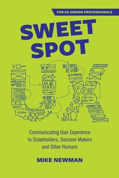 Paperback Sweet Spot UX: Communicating User Experience to Stakeholders, Decision Makers and Other Humans Book