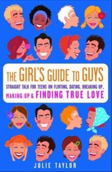 Paperback The Girls' Guide to Guys: Straight Talk for Teens on Flirting, Dating, Breaking Up, Making Up & Finding True Love Book