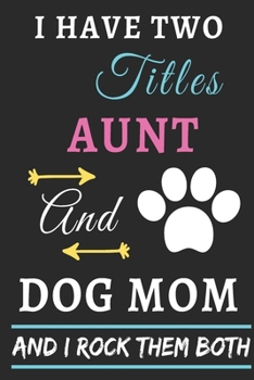 I Have Two Titles Aunt And Dog Mom And I Rock Them Both: lined notebook,funny gift for aunt,mothers