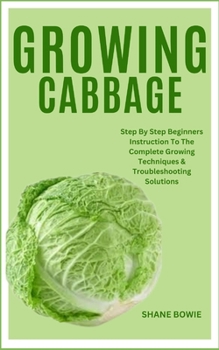 Paperback Growing Cabbage: Step By Step Beginners Instruction To The Complete Growing Techniques & Troubleshooting Solutions Book
