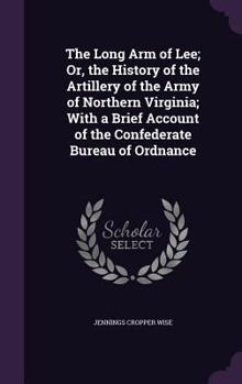 Hardcover The Long Arm of Lee; Or, the History of the Artillery of the Army of Northern Virginia; With a Brief Account of the Confederate Bureau of Ordnance Book