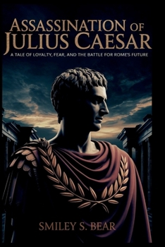 ASSASSINATION OF JULIUS CAESAR: The Betrayal That Shattered an Empire: A Tale of Loyalty, Fear, and the Battle for Rome’s Future Author Name: Smiley S. Bear