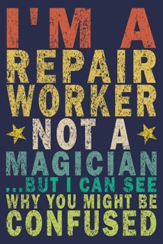 I'm A Repair Worker Not A Magician ...But I Can See Why You Might Be Confused: Funny Vintage Repair Workers Journal Gift