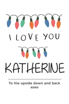 Paperback i love you Katherine to the upside down and back Notebook, Valentines Day Anniversary Gift Ideas For Katherine Name Gift Idea Notebook: Lined Notebook Book