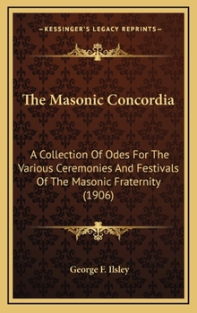 The Masonic Concordia: A Collection Of Odes For The Various Ceremonies And Festivals Of The Masonic Fraternity
