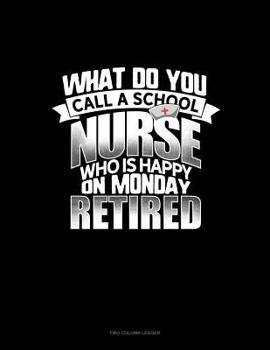 Paperback What Do You Call a School Nurse Who Is Happy on Monday? Retired: Two Column Ledger Book
