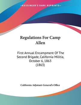 Regulations For Camp Allen: First Annual Encampment Of The Second Brigade, California Militia, October 6, 1863 (1863)