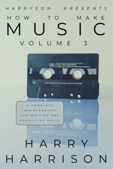 Paperback Harryson Presents How To Make Music: Volume 3: A Complete Walkthrough For Writing And Producing Music Book