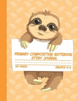 Primary Composition Notebook Story Journal: Cute Sloth Notebook with Picture Space, Title Lines, Dotted Midlines Handwriting Practice Paper with 100 ... First and Second Grade, Elementary School