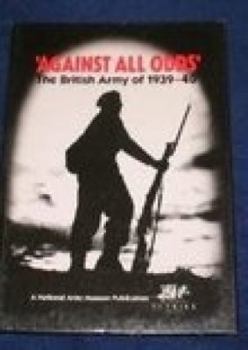 Paperback Against All Odds: The British Army of 1939 - 1940 Book