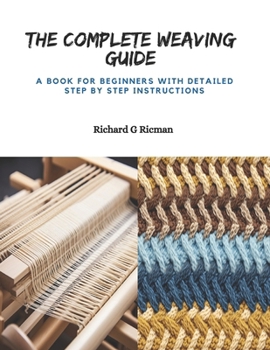 Paperback The Complete Weaving Guide: A Book for Beginners with Detailed Step by Step Instructions Book