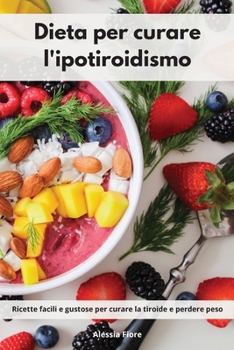 Paperback Dieta per curare l'ipotiroidismo: Ricette facili e gustose per curare la tiroide e perdere peso. Thyroid Diet Cookbook (Italian Edition) [Italian] Book