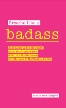 Breathe Like a Badass: Beat Anxiety and Self Doubt, Calm Your Inner Critic & Build a No-Nonsense Mindfulness and Meditation Toolkitme and Build Your No-Nonsense Mindfulness and Meditation Toolkit