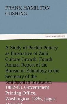 Paperback A Study of Pueblo Pottery as Illustrative of Zuni Culture Growth. Fourth Annual Report of the Bureau of Ethnology to the Secretary of the Smithsonia Book