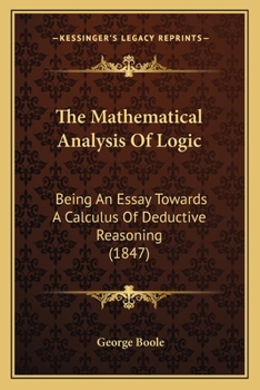 Paperback The Mathematical Analysis Of Logic: Being An Essay Towards A Calculus Of Deductive Reasoning (1847) Book