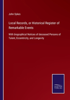 Paperback Local Records, or Historical Register of Remarkable Events: With biographical Notices of deceased Persons of Talent, Eccentricity, and Longevity Book