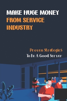 Paperback Make Huge Money From Service Industry: Proven Strategies To Be A Good Server: Career Path For Customer Service Book